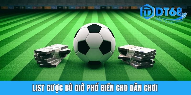 List cược bù giờ phổ biến cho dân chơi